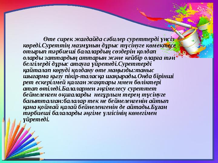 Өте сирек жағдайда сәбилер суреттерді үнсіз көреді.Суреттің мазмұнын дұрыс түсінуге көмектесе отырып тәрбиеші балалардың сөзде