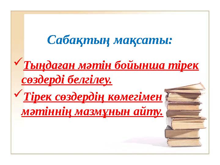 Сабақтың мақсаты:  Тыңдаған мәтін бойынша тірек сөздерді белгілеу.  Тірек сөздердің көмегімен мәтіннің мазмұнын айту.