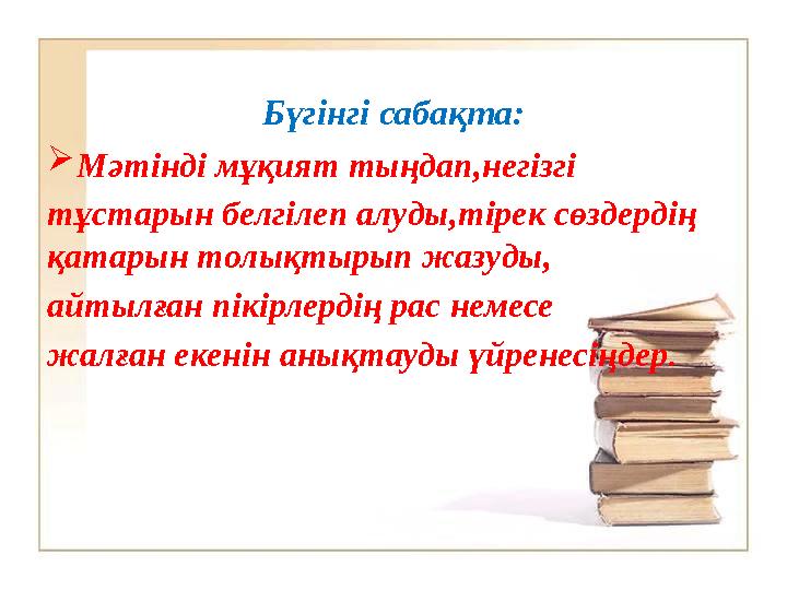 Бүгінгі сабақта:  Мәтінді мұқият тыңдап,негізгі тұстарын белгілеп алуды,тірек сөздердің қатарын толықтырып жазуды, айтылған п
