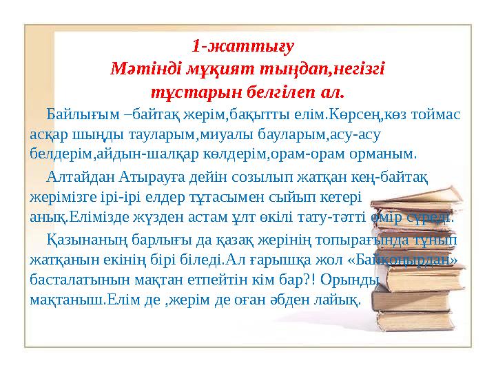 1-жаттығу Мәтінді мұқият тыңдап,негізгі тұстарын белгілеп ал. Байлығым –байтақ жерім,бақытты елім.Көрсең,көз тоймас асқа