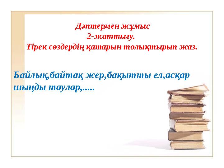 Дәптермен жұмыс 2-жаттығу. Тірек сөздердің қатарын толықтырып жаз. Байлық,байтақ жер,бақытты ел,асқар шыңды таулар,.....