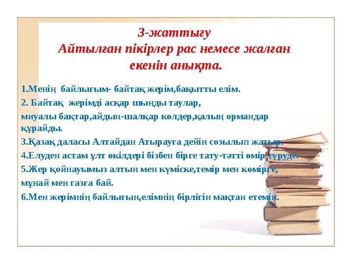 3-жаттығу Айтылған пікірлер рас немесе жалған екенін анықта. 1.Менің байлығым- байтақ жерім,бақытты елім. 2. Байтақ жерімді