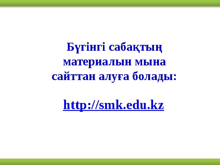 http ://smk.edu.kzБүгінгі сабақтың материалын мына сайттан алуға болады: