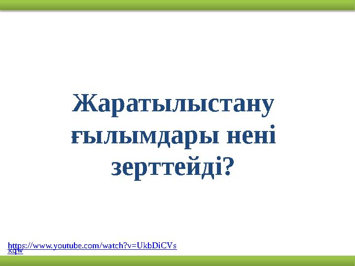 Жаратылыстану ғылымдары нені зерттейді? https://www.youtube.com/watch?v=UkbDiCVs kqw