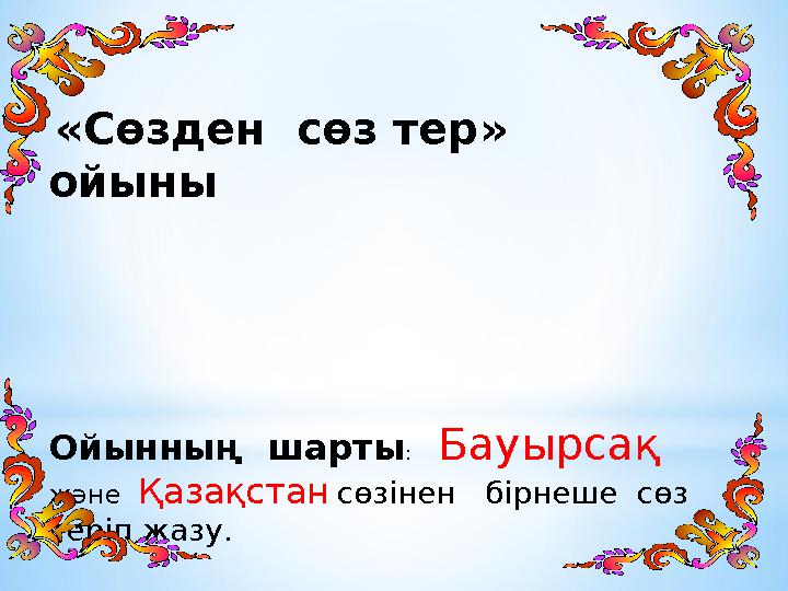 «Сөзден сөз тер» ойыны Ойынның шарты : Бауырсақ және Қазақстан сөзінен бірнеше сөз теріп жазу.