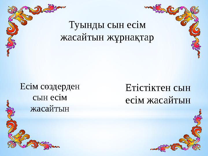 Туынды сын есім жасайтын жұрнақтар Есім сөздерден сын есім жасайтын Етістіктен сын есім жасайтын