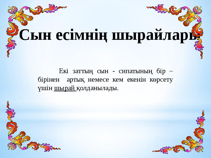 Сын есімнің шырайлары Екі заттың сын - сипатының бір – бірінен артық немесе кем екенін көрсету үшін шырай қолда
