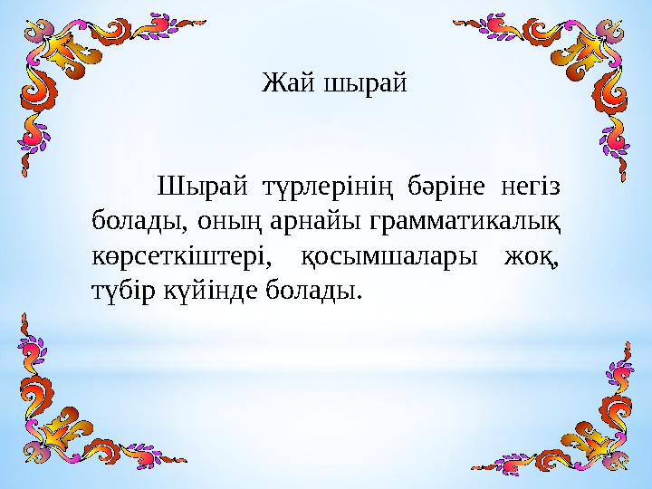 Жай шырай Шырай түрлерінің бәріне негіз болады, оның арнайы грамматикалық көрсеткіштері, қосымшалары жоқ, түбір күйінде