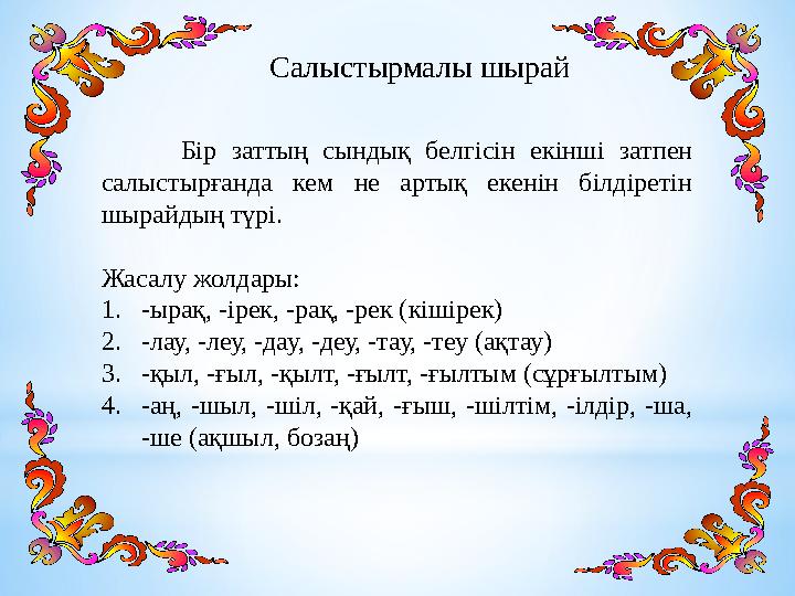 Салыстырмалы шырай Бір заттың сындық белгісін екінші затпен салыстырғанда кем не артық екенін білдіретін шырайдың тү