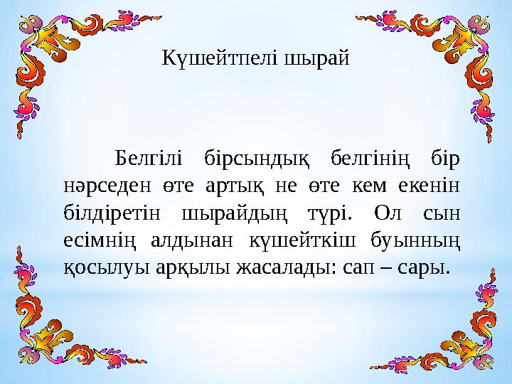 Күшейтпелі шырай Белгілі бірсындық белгінің бір нәрседен өте артық не өте кем екенін білдіретін шырайдың түрі. Ол