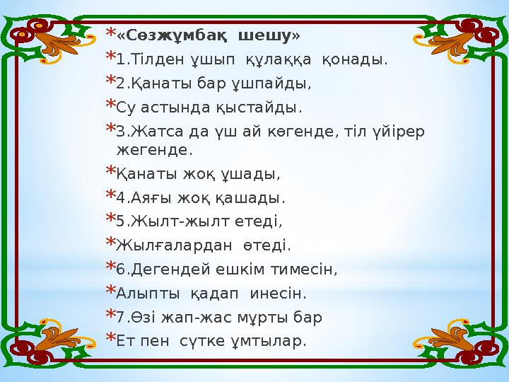 * «Сөзжұмбақ шешу» * 1.Тілден ұшып құлаққа қонады. * 2.Қанаты бар ұшпайды, * Су астында қыстайды. * 3. Жатса да үш ай көген