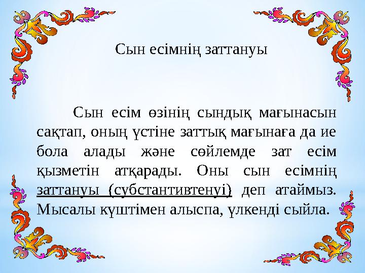 Сын есімнің заттануы Сын есім өзінің сындық мағынасын сақтап, оның үстіне заттық мағынаға да ие бола алады және сөйлемд