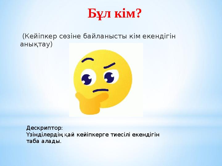 Бұл кім? (Кейіпкер сөзіне байланысты кім екендігін анықтау) Дескриптор: Үзінділердің қай кейіпкерге тиесілі екендігін таба а