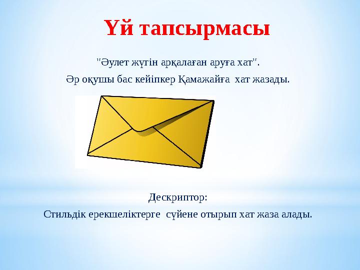 Үй тапсырмасы "Әулет жүгін арқалаған аруға хат". Әр оқушы бас кейіпкер Қамажайға хат жазады. Дескриптор: Стильдік ерекшеліктерг