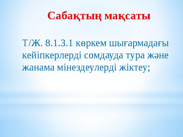 Сабақтың мақсаты Т/Ж. 8.1.3.1 көркем шығармадағы кейіпкерлерді сомдауда тура және жанама мінездеулерді жіктеу;