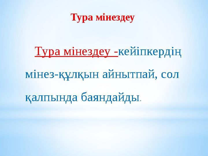 Тура мінездеу Тура мінездеу - кейіпкердің мінез-құлқын айнытпай, сол қалпында баяндайды .