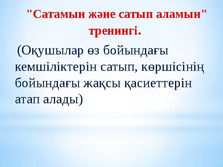 "Сатамын және сатып аламын" тренингі . (Оқушылар өз бойындағы кемшіліктерін сатып, көршісінің бойындағы жақсы қасиеттерін