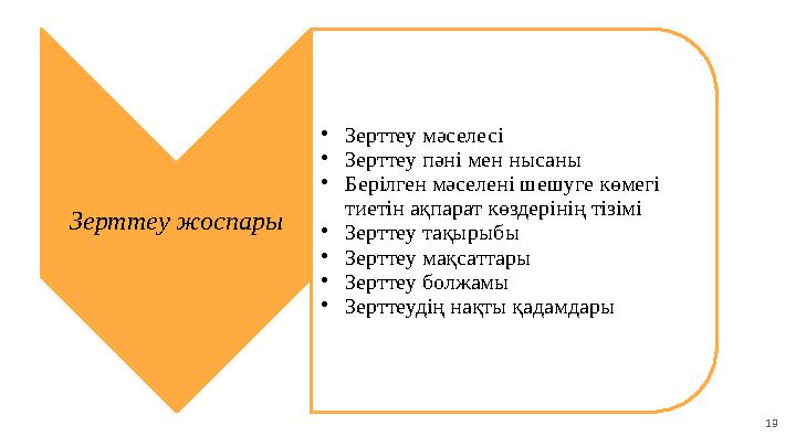 19Зерттеу жоспары • Зерттеу мәселесі • Зерттеу пәні мен нысаны • Берілген мәселені шешуге көмегі тиетін ақпарат көздерінің тізі