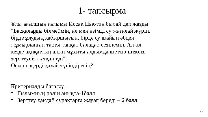 20 1- тапсырма Ұлы ағылшын ғалымы Иссак Ньютон былай деп жазды: “Басқаларды білмеймін, ал мен өзімді су жағ