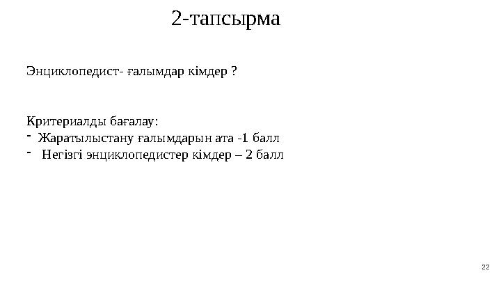 22 2 - т апсырма Энциклопедист - ғалымдар кімдер ? Критериалды бағалау: - Жаратылыстану ғалымдарын ата -1 ба