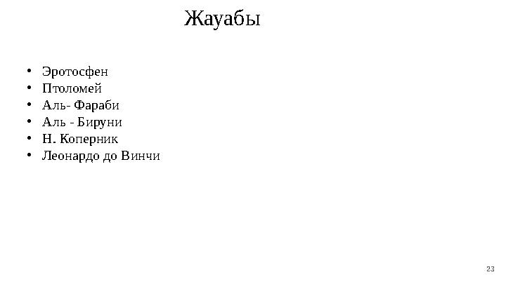 23 Жауабы • Эротосфен • Птоломей • Аль - Фараби • Аль - Бируни • Н. Коперник • Леонардо до Винчи