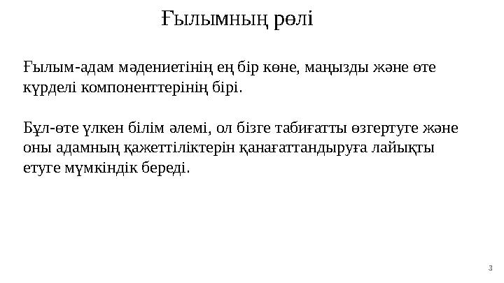 3 Ғылымның рөлі Ғылым - адам мәдениетінің ең бір көне, маңызды және өте күрделі компоненттерінің бірі. Бұл - өт