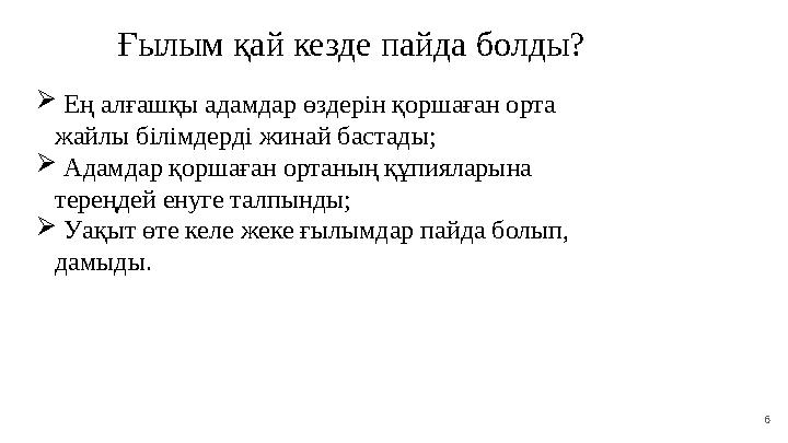 6Ғылым қай кезде пайда болды?  Ең алғашқы адамдар өздерін қоршаған орта жайлы білімдерді жинай бастады;  Адамдар қоршаған