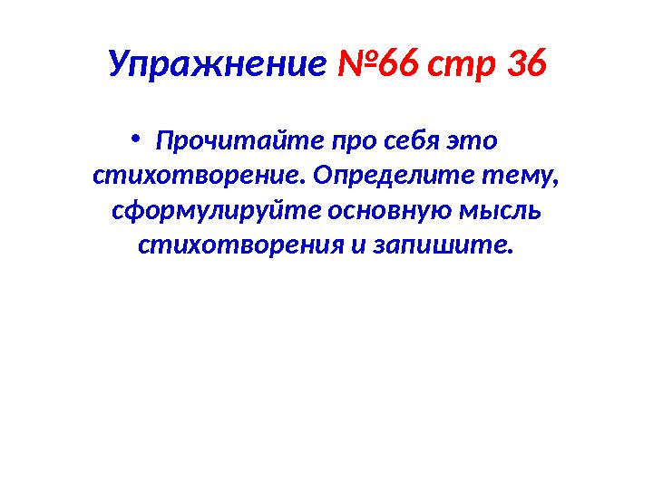 Упражнение №66 стр 36 • Прочитайте про себя это стихотворение. Определите тему, сформулируйте основную мысль стихотворения и