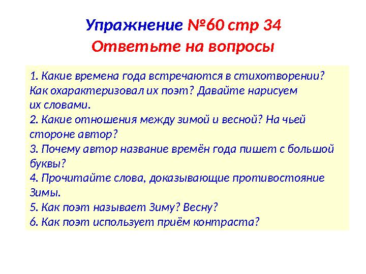 Упражнение №60 стр 34 Ответьте на вопросы 1. Какие времена года встречаются в стихотворении? Как охарактеризовал их поэт? Давай