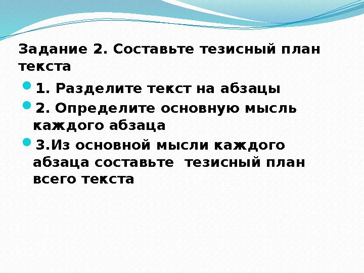 Задание 2. Составьте тезисный план текста  1. Разделите текст на абзацы  2. Определите основную мысль каждого абзаца  3.И