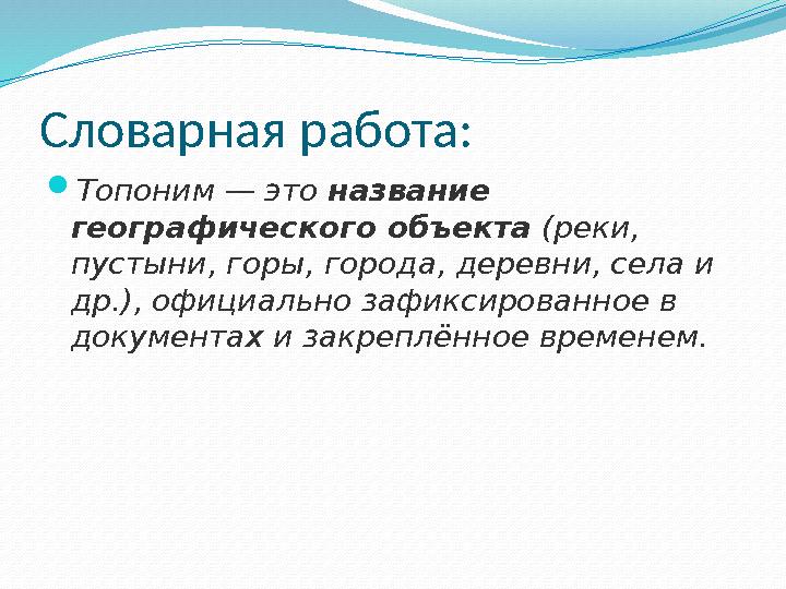 Словарная работа:  Топоним — это название географического объекта (реки, пустыни, горы, города, деревни, села и др.), офиц