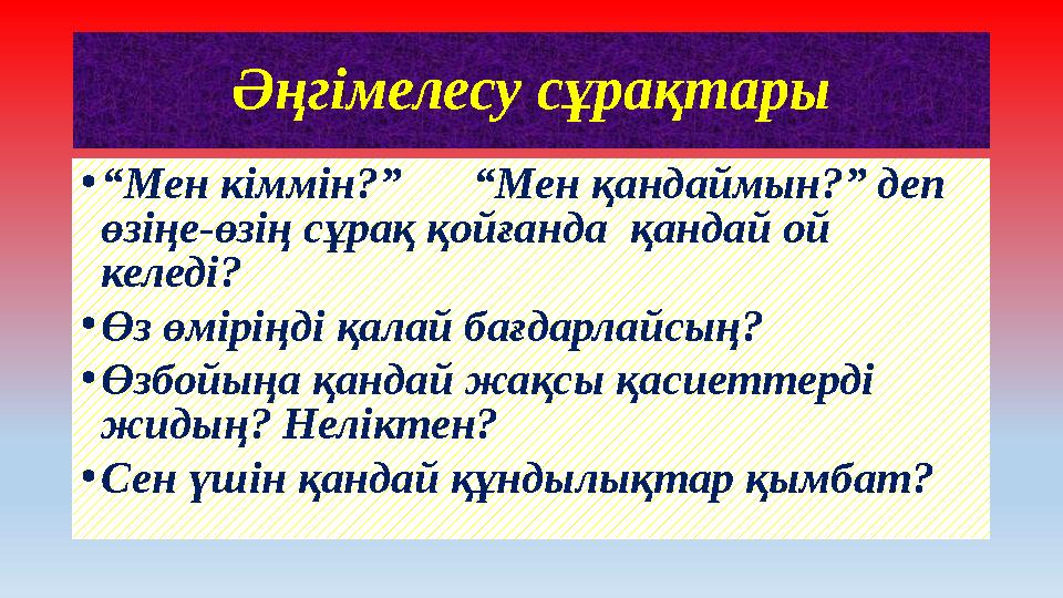Әңгімелесу сұрақтары • “ Мен кіммін?” “Мен қандаймын?” деп өзіңе-өзің сұрақ қойғанда қандай ой келеді? • Өз өміріңді қалай б