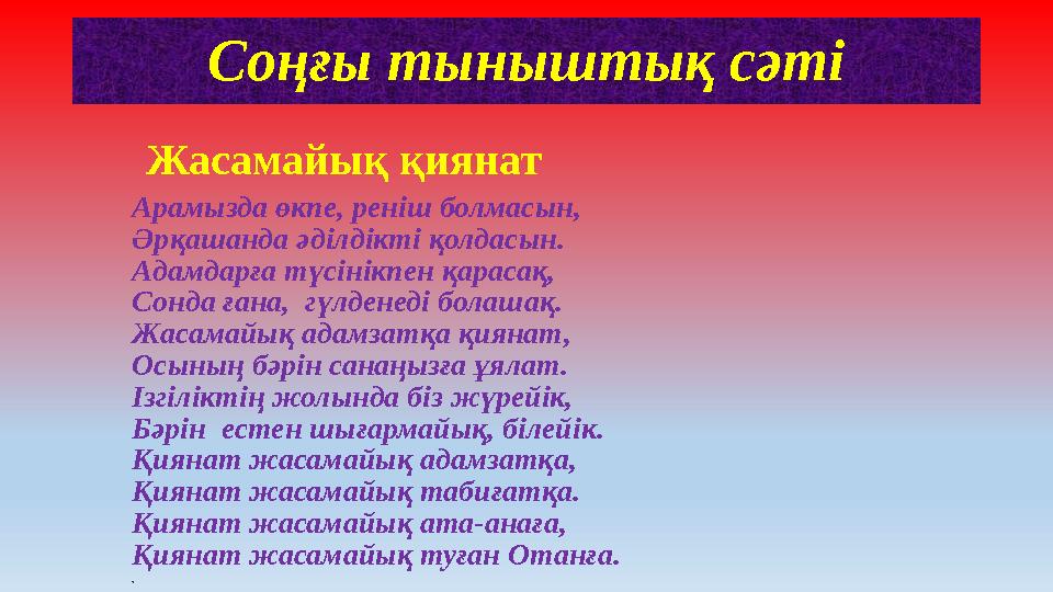 Соңғы тыныштық сәті Жасамайық қиянат Арамызда өкпе, реніш болмасын, Әрқашанда әділдікті қолдасын. Адамдарғ