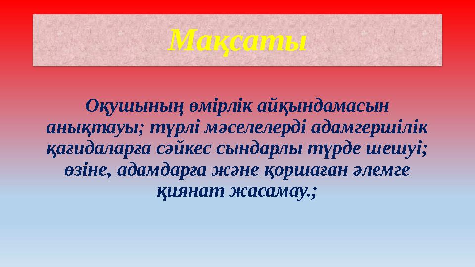Мақсаты Оқушының өмірлік айқындамасын анықтауы; түрлі мәселелерді адамгершілік қағидаларға сәйкес сындарлы түрде шешуі; өзіне