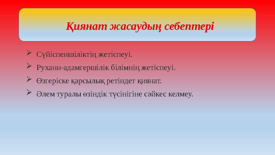  Сүйіспеншіліктің жетіспеуі.  Рухани-адамгершілік білімнің жетіспеуі.  Өзгеріске қарсылық ретіндет қиянат.  Әлем туралы өз
