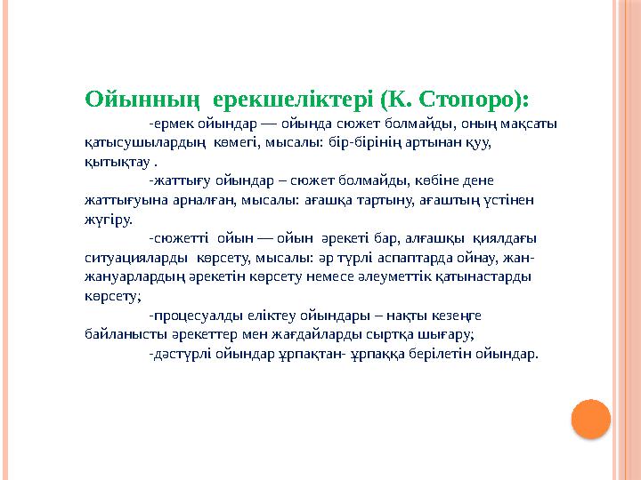 Ойынның ерекшеліктері (К. Стопоро): -ермек ойындар — ойында сюжет болмайды, оның мақсаты қатысушылардың көмегі, мысалы: бір-б