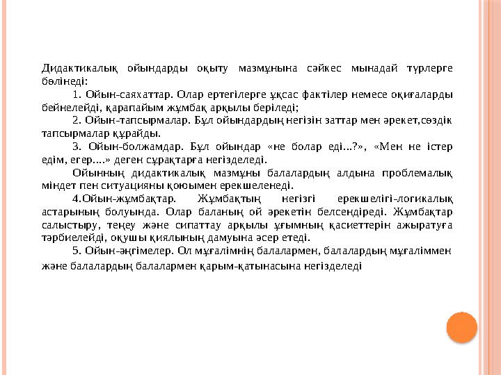 Дидактикалық ойындарды оқыту мазмұнына сәйкес мынадай түрлерге бөлінеді: 1. Ойын -саяхаттар. Олар ертегілерге ұқса