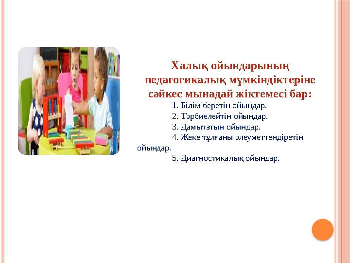 Халық ойындарының педагогикалық мүмкіндіктеріне сәйкес мынадай жіктемесі бар: 1. Білім беретін ойындар. 2. Тәрбиелейтін ойында