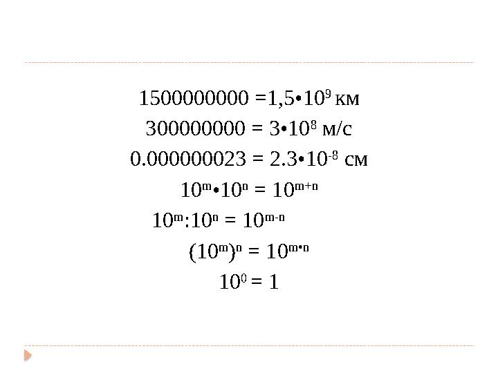 1500000000 =1,5•10 9 км 300000000 = 3•10 8 м/с 0.000000023 = 2.3•10 -8 см 10 m •10 n = 10 m + n 10 m :10 n = 10 m - n