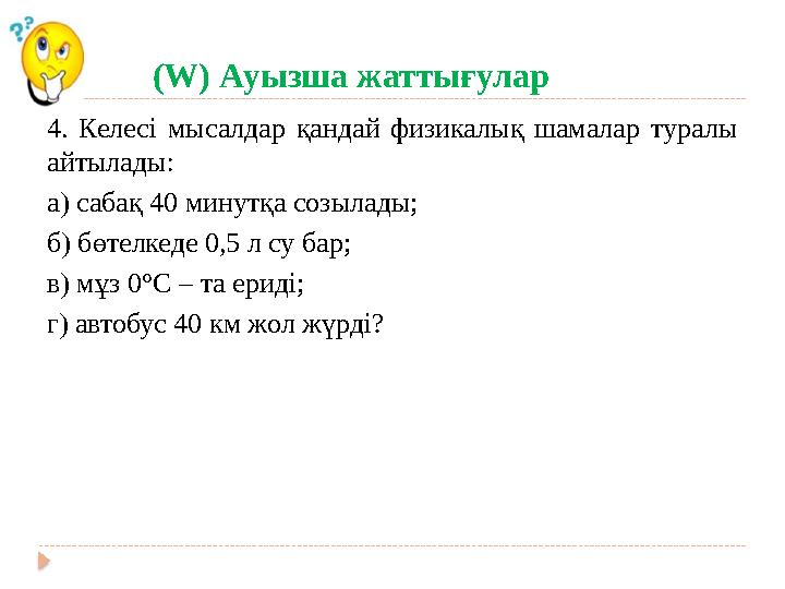 (W) Ауызша жаттығулар 4. Келесі мысалдар қандай физикалық шамалар туралы айтылады: а) сабақ 40 минутқа созы
