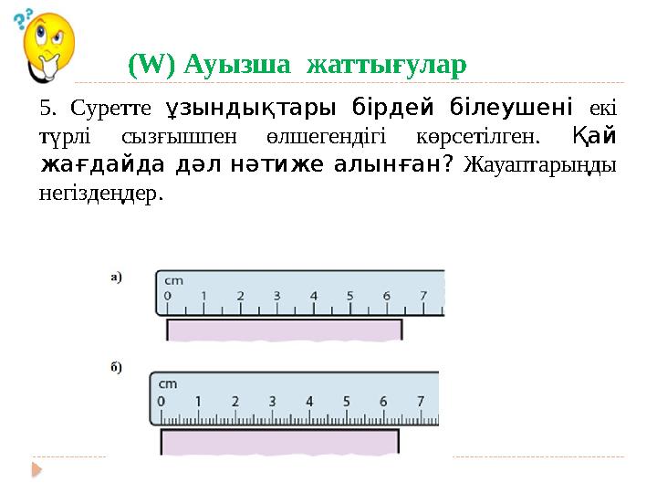 (W) Ауызша жаттығулар 5. Суретте ұзындықтары бірдей білеушені екі түрлі сызғышпен өлшегендігі көрсетілге