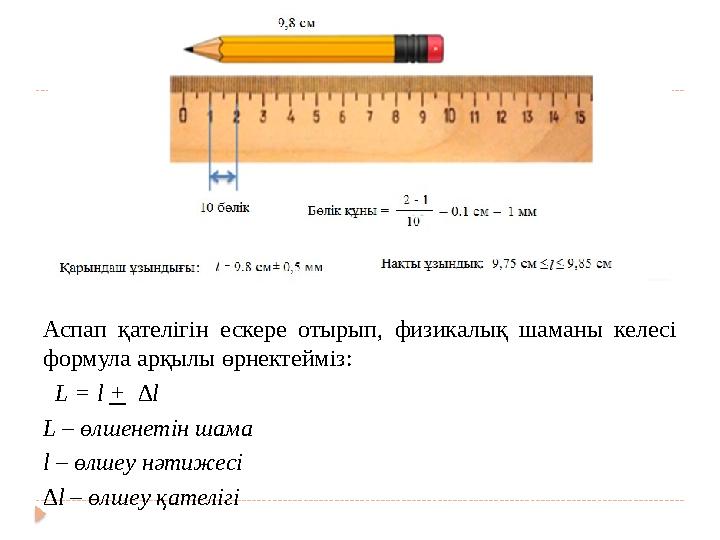 Аспап қателігін ескере отырып, физикалық шаманы келесі формула арқылы өрнектейміз: L = l + ∆ l L – өлшенетін шама