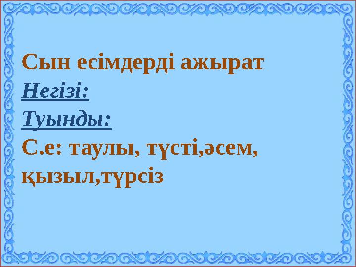Сын есімдерді ажырат Негізі: Туынды: С.е: таулы, түсті,әсем, қызыл,түрсіз