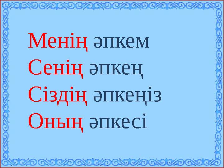Менің әпкем Сенің әпкең Сіздің әпкеңіз Оның әпкесі