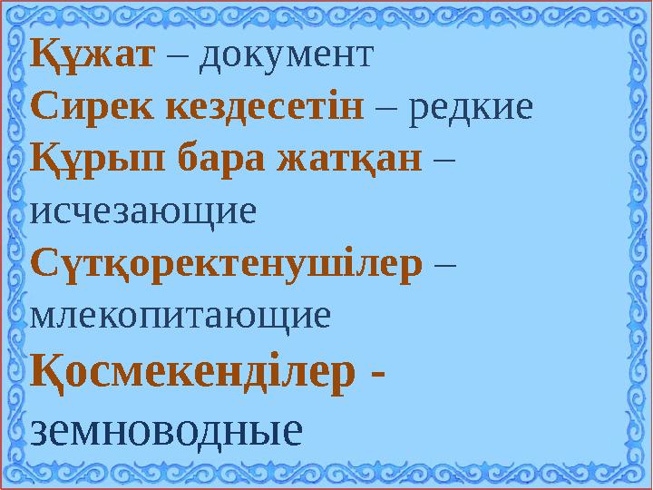 Құжат – документ Сирек кездесетін – редкие Құрып бара жатқан – исчезающие Сүтқоректенушілер – млекопитающие Қосмекенділе