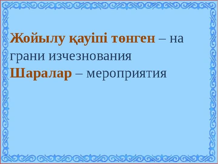 Жойылу қауіпі төнген – на грани изчезнования Шаралар – мероприятия