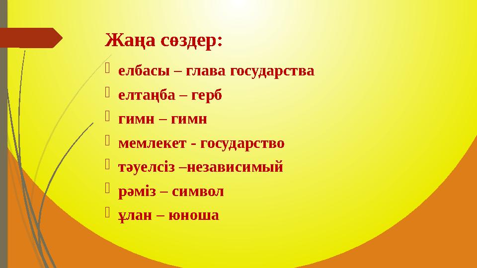 Жаңа сөздер:  елбасы – глава государства  елтаңба – герб  гимн – гимн  мемлекет - государство  тәуелсіз –независимый  рәм