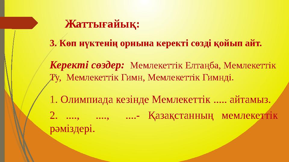 3. Көп нүктенің орнына керекті сөзді қойып айт. Керекті сөздер: Мемлекеттік Елтаңба, Мемлекеттік Ту, Мемлекеттік Гимн, Мемл