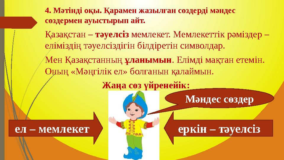 4. Мәтінді оқы. Қарамен жазылған сөздерді мәндес сөздермен ауыстырып айт. Қазақстан – тәуелсіз мемлекет. Мемлекеттік рәмізде