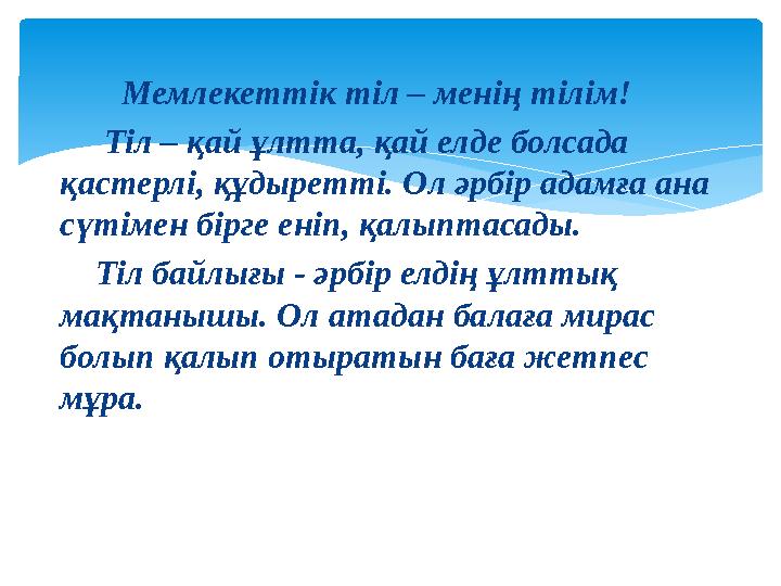 Мемлекеттік тіл – менің тілім! Тіл – қай ұлтта, қай елде болсада қастерлі, құдыретті. Ол әрбір адамға ана сүт